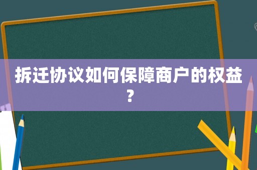 拆遷協(xié)議如何保障商戶的權(quán)益？