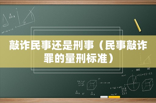敲詐民事還是刑事（民事敲詐罪的量刑標(biāo)準(zhǔn)）