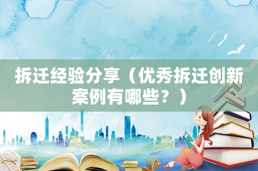 拆遷經(jīng)驗分享（優(yōu)秀拆遷創(chuàng)新案例有哪些？）