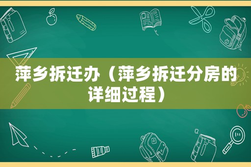 萍鄉(xiāng)拆遷辦（萍鄉(xiāng)拆遷分房的詳細過程）