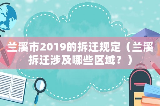 蘭溪市2019的拆遷規(guī)定（蘭溪拆遷涉及哪些區(qū)域？）