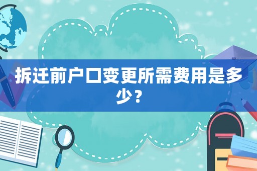 拆遷前戶口變更所需費用是多少？