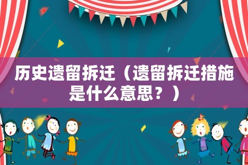 歷史遺留拆遷（遺留拆遷措施是什么意思？）
