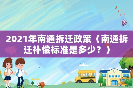 2021年南通拆遷政策（南通拆遷補(bǔ)償標(biāo)準(zhǔn)是多少？）
