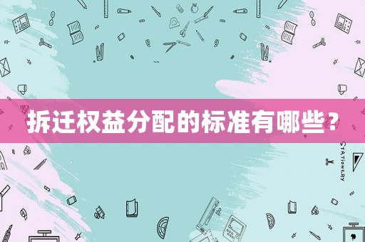 拆遷權(quán)益分配的標(biāo)準(zhǔn)有哪些？