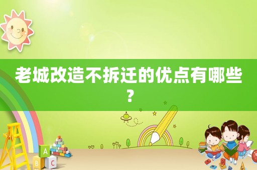 老城改造不拆遷的優(yōu)點有哪些？