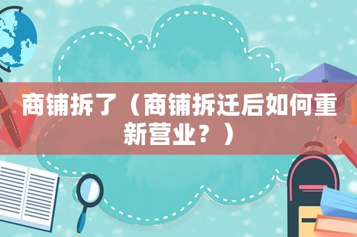 商鋪拆了（商鋪拆遷后如何重新營業(yè)？）