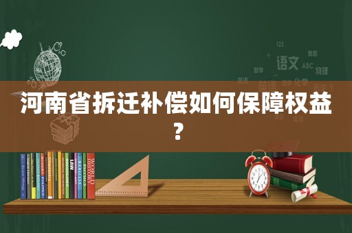 河南省拆遷補(bǔ)償如何保障權(quán)益？