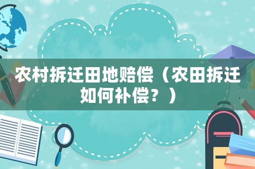 農(nóng)村拆遷田地賠償（農(nóng)田拆遷如何補(bǔ)償？）