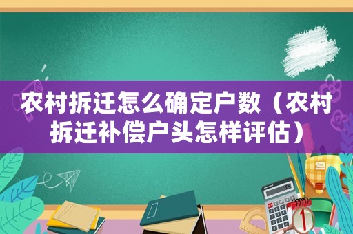 農村拆遷怎么確定戶數(shù)（農村拆遷補償戶頭怎樣評估）