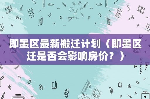 即墨區(qū)最新搬遷計劃（即墨區(qū)遷是否會影響房價？）