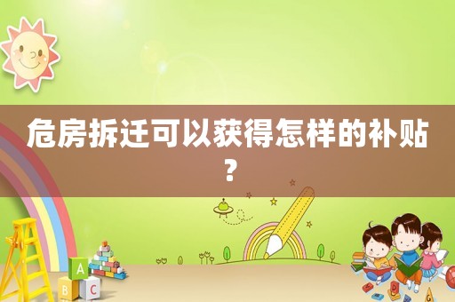 危房拆遷可以獲得怎樣的補(bǔ)貼？
