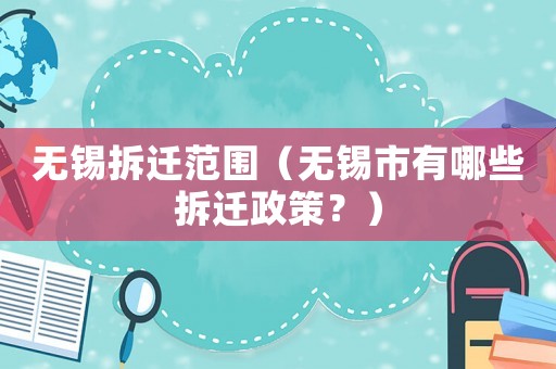 無(wú)錫拆遷范圍（無(wú)錫市有哪些拆遷政策？）