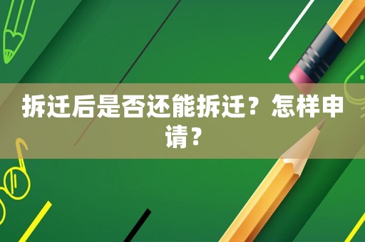 拆遷后是否還能拆遷？怎樣申請(qǐng)？