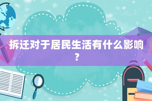 拆遷對于居民生活有什么影響？
