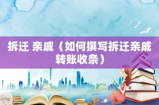 拆遷 親戚（如何撰寫拆遷親戚轉(zhuǎn)賬收條）