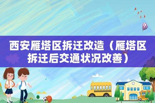 西安雁塔區(qū)拆遷改造（雁塔區(qū)拆遷后交通狀況改善）