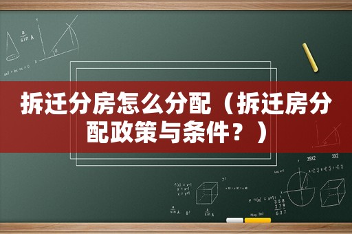 拆遷分房怎么分配（拆遷房分配政策與條件？）