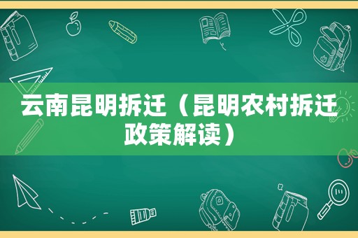 云南昆明拆遷（昆明農(nóng)村拆遷政策解讀）