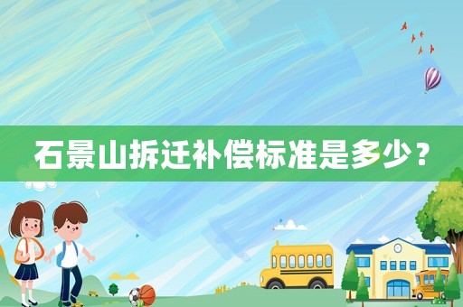 石景山拆遷補償標(biāo)準是多少？