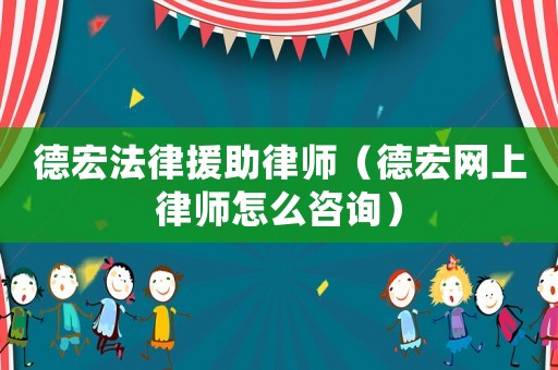 德宏法律援助律師（德宏網(wǎng)上律師怎么咨詢）