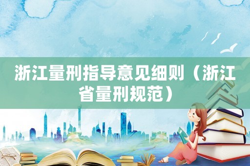 浙江量刑指導(dǎo)意見細(xì)則（浙江省量刑規(guī)范）