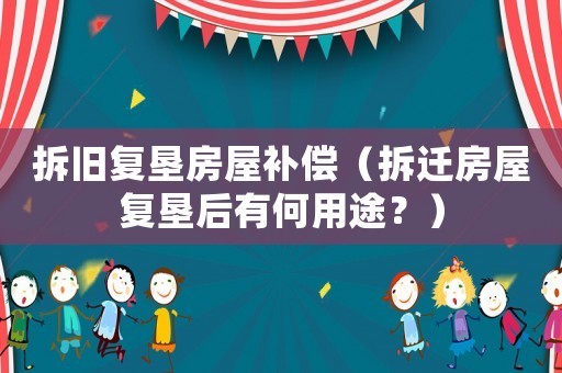 拆舊復(fù)墾房屋補(bǔ)償（拆遷房屋復(fù)墾后有何用途？）
