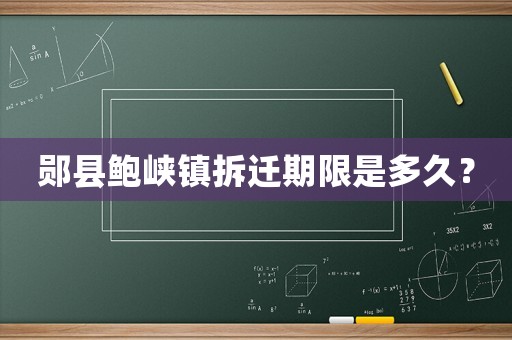 鄖縣鮑峽鎮(zhèn)拆遷期限是多久？