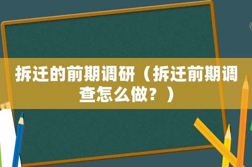 拆遷的前期調(diào)研（拆遷前期調(diào)查怎么做？）