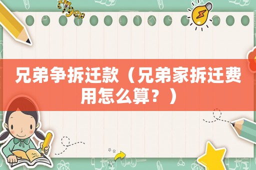 兄弟爭(zhēng)拆遷款（兄弟家拆遷費(fèi)用怎么算？）