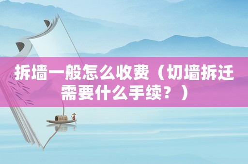 拆墻一般怎么收費(fèi)（切墻拆遷需要什么手續(xù)？）