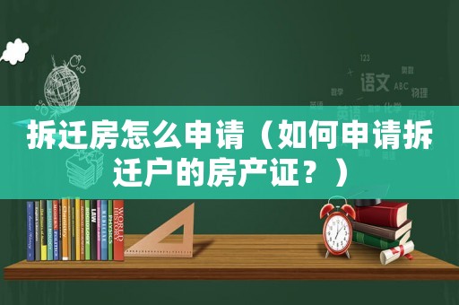 拆遷房怎么申請(qǐng)（如何申請(qǐng)拆遷戶的房產(chǎn)證？）