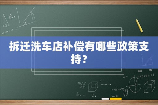 拆遷洗車(chē)店補(bǔ)償有哪些政策支持？