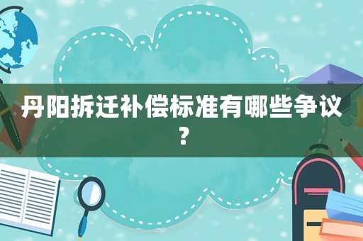丹陽拆遷補(bǔ)償標(biāo)準(zhǔn)有哪些爭議？