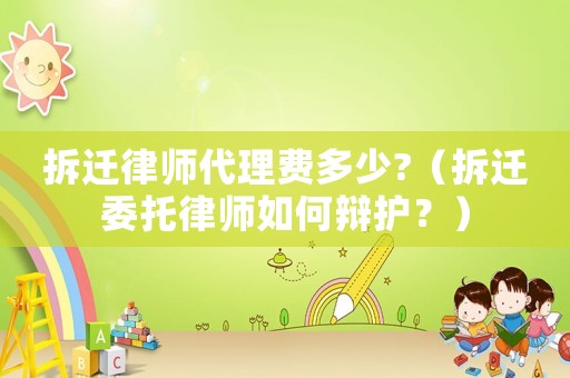 拆遷律師代理費(fèi)多少?（拆遷委托律師如何辯護(hù)？）