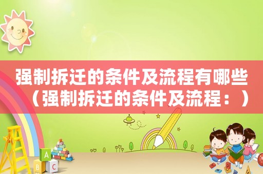 強(qiáng)制拆遷的條件及流程有哪些（強(qiáng)制拆遷的條件及流程：）