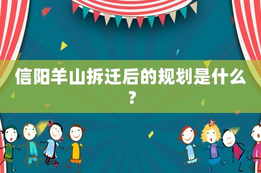 信陽羊山拆遷后的規(guī)劃是什么？