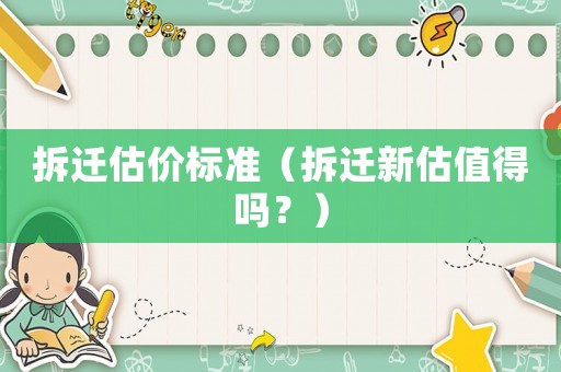 拆遷估價(jià)標(biāo)準(zhǔn)（拆遷新估值得嗎？）