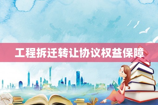 工程拆遷轉(zhuǎn)讓協(xié)議權(quán)益保障