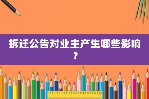 拆遷公告對(duì)業(yè)主產(chǎn)生哪些影響？