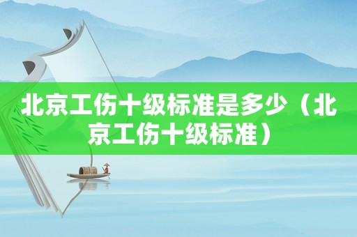北京工傷十級標(biāo)準(zhǔn)是多少（北京工傷十級標(biāo)準(zhǔn)）