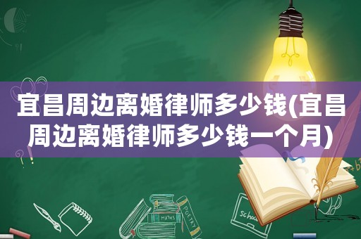 宜昌周邊離婚律師多少錢(qián)(宜昌周邊離婚律師多少錢(qián)一個(gè)月)