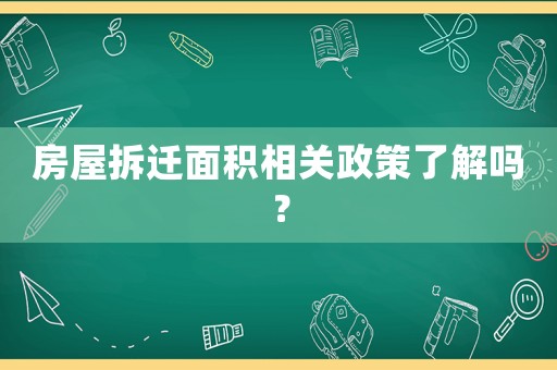 房屋拆遷面積相關(guān)政策了解嗎？