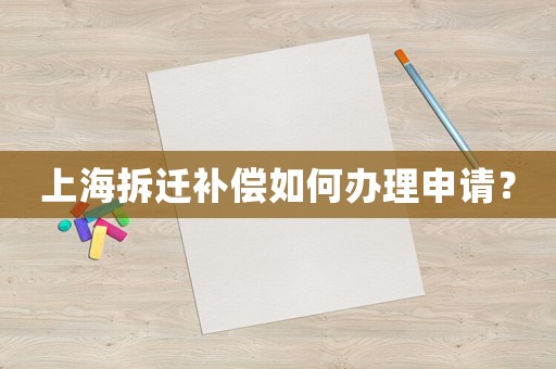 上海拆遷補(bǔ)償如何辦理申請(qǐng)？