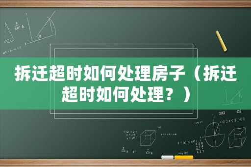 拆遷超時(shí)如何處理房子（拆遷超時(shí)如何處理？）
