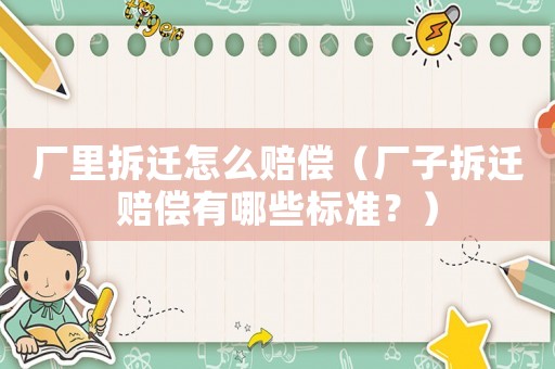 廠里拆遷怎么賠償（廠子拆遷賠償有哪些標準？）