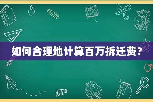 如何合理地計(jì)算百萬(wàn)拆遷費(fèi)？