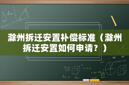 滁州拆遷安置補償標準（滁州拆遷安置如何申請？）