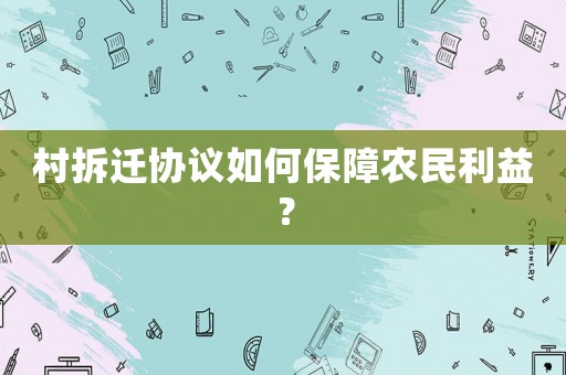 村拆遷協(xié)議如何保障農(nóng)民利益？
