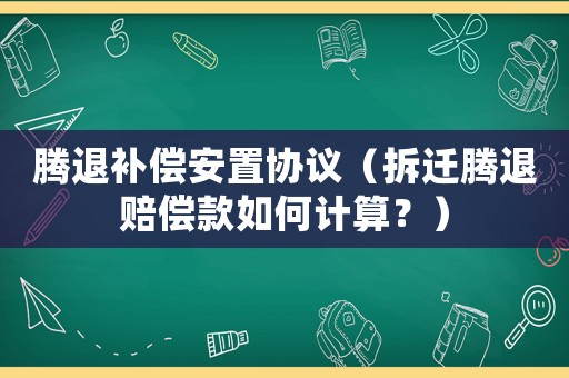 騰退補(bǔ)償安置協(xié)議（拆遷騰退賠償款如何計(jì)算？）